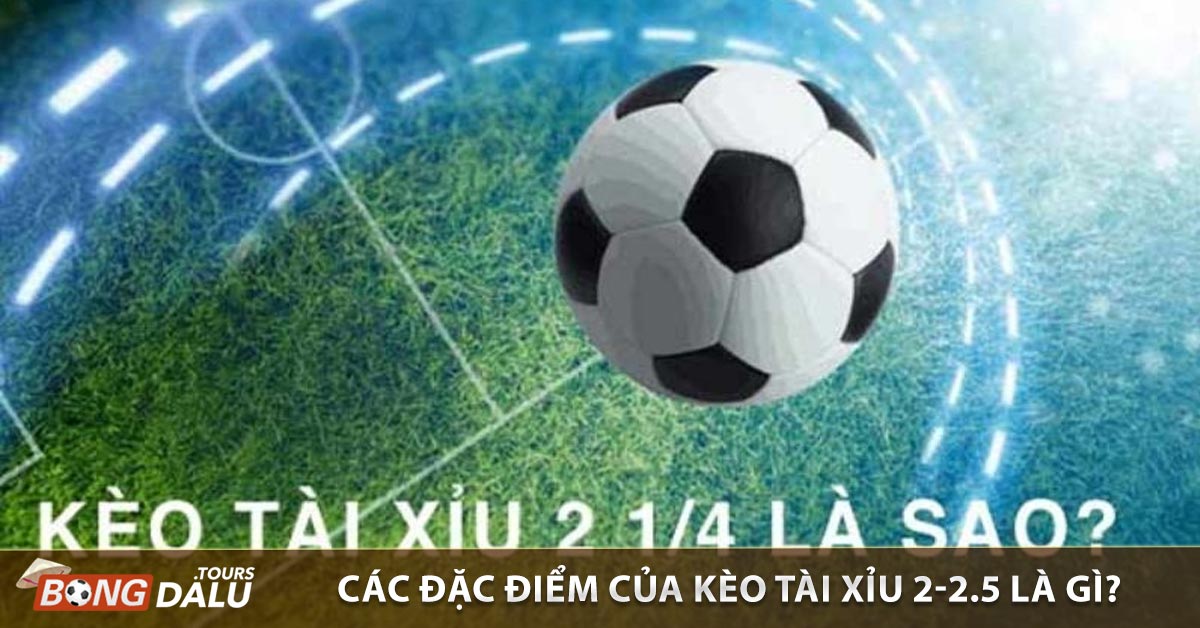 Các đặc điểm của kèo tài xỉu 2-2.5 là gì?