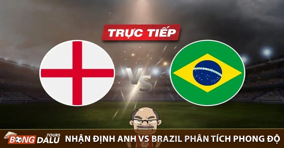 Nhận định Anh vs Brazil Phân tích phong độ